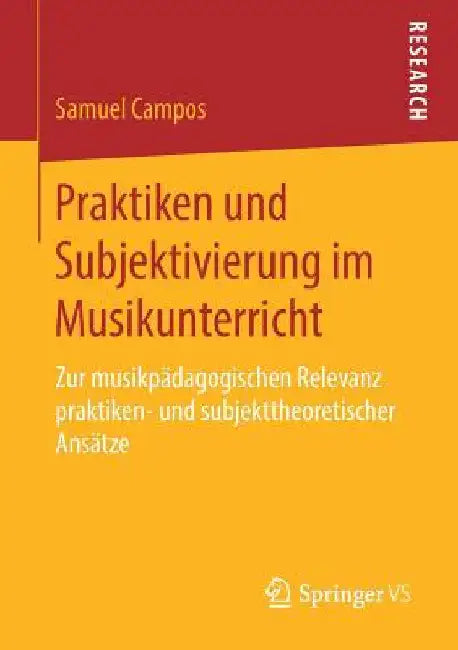 Praktiken Und Subjektivierung Im Musikunterricht: Zur Musikpädagogischen Relevanz Praktiken- Und Subjekttheoretischer Ansätze by Samuel Campos
