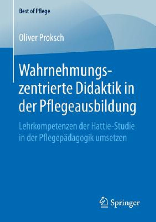 Wahrnehmungszentrierte Didaktik in Der Pflegeausbildung: Lehrkompetenzen Der Hattie-Studie in Der Pflegepädagogik Umsetzen by Oliver Proksch