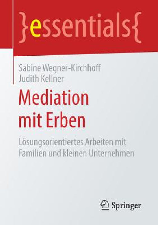 Mediation Mit Erben: Lösungsorientiertes Arbeiten Mit Familien Und Kleinen Unternehmen by Sabine Wegner-Kirchhoff, Judith Kellner