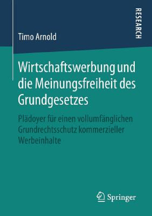 Wirtschaftswerbung Und Die Meinungsfreiheit Des Grundgesetzes: Plädoyer Für Einen Vollumfänglichen Grundrechtsschutz Kommerzieller Werbeinhalte by Timo Arnold