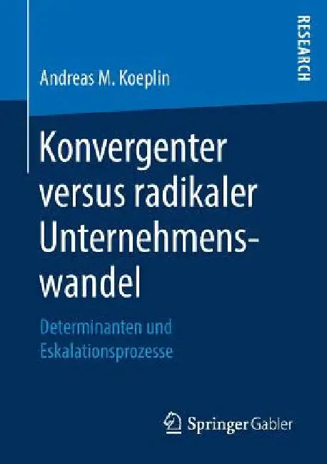 Konvergenter Versus Radikaler Unternehmenswandel: Determinanten Und Eskalationsprozesse by Andreas M. Koeplin