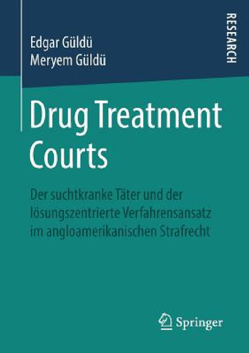 Drug Treatment Courts: Der Suchtkranke Täter Und Der Lösungszentrierte Verfahrensansatz Im Angloamerikanischen Strafrecht by Edgar Güldü, Meryem Güldü