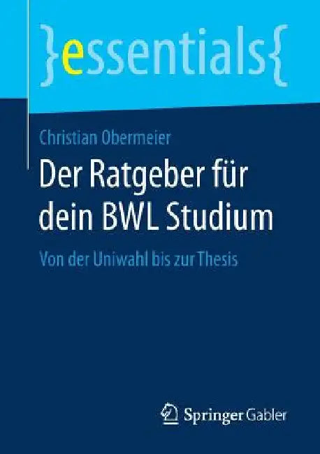Der Ratgeber Für Dein Bwl Studium: Von Der Uniwahl Bis Zur Thesis by Christian Obermeier