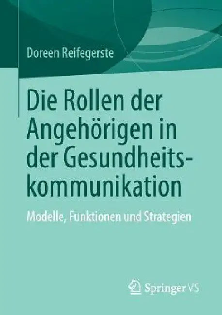 Die Rollen Der Angehörigen in Der Gesundheitskommunikation: Modelle, Funktionen Und Strategien by Doreen Reifegerste