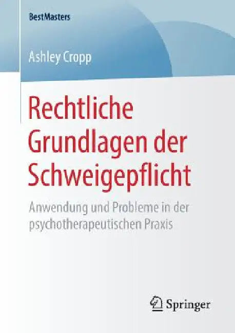 Rechtliche Grundlagen Der Schweigepflicht: Anwendung Und Probleme in Der Psychotherapeutischen PRAXIS by Ashley Cropp