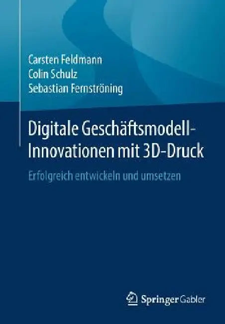 Digitale Geschäftsmodell-Innovationen Mit 3d-Druck: Erfolgreich Entwickeln Und Umsetzen by Carsten Feldmann