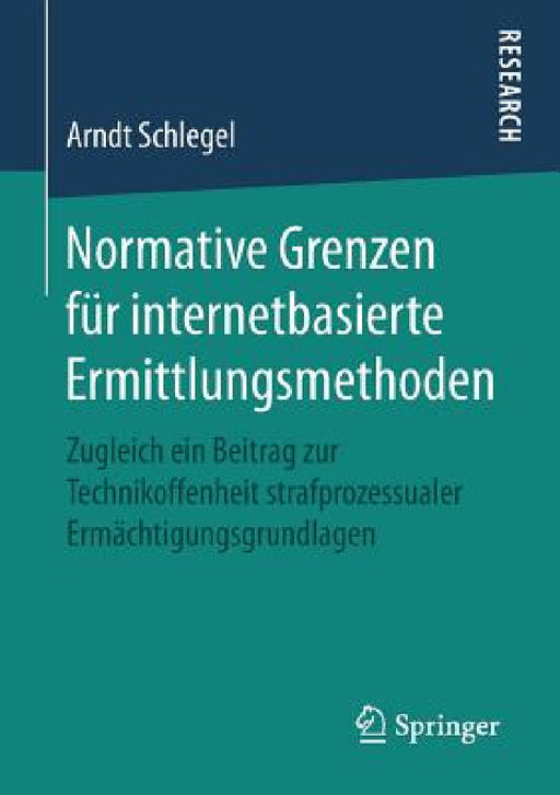 Normative Grenzen Für Internetbasierte Ermittlungsmethoden: Zugleich Ein Beitrag Zur Technikoffenheit Strafprozessualer Ermächtigungsgrundlagen by Arndt Schlegel
