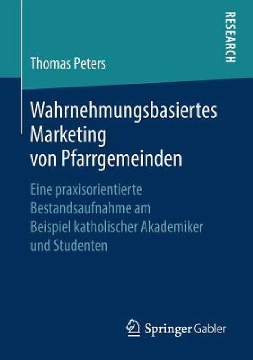 Wahrnehmungsbasiertes Marketing Von Pfarrgemeinden: Eine Praxisorientierte Bestandsaufnahme Am Beispiel Katholischer Akademiker Und Studenten by Thomas Peters
