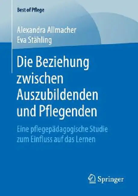 Die Beziehung Zwischen Auszubildenden Und Pflegenden: Eine Pflegepädagogische Studie Zum Einfluss Auf Das Lernen by Alexandra Allmacher