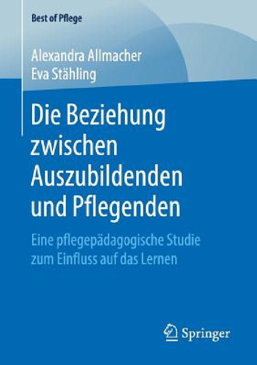 Die Beziehung Zwischen Auszubildenden Und Pflegenden: Eine Pflegepädagogische Studie Zum Einfluss Auf Das Lernen by Alexandra Allmacher, Eva Stähling