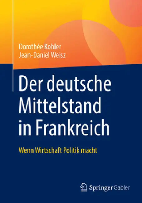 Der Deutsche Mittelstand in Frankreich: Wenn Wirtschaft Politik Macht by Dorothée Kohler, Jean-Daniel Weisz
