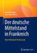 Der Deutsche Mittelstand in Frankreich: Wenn Wirtschaft Politik Macht by Dorothée Kohler, Jean-Daniel Weisz