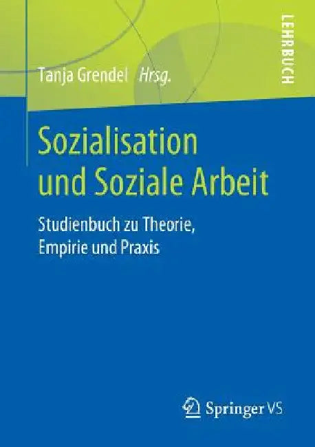 Sozialisation Und Soziale Arbeit: Studienbuch Zu Theorie, Empirie Und PRAXIS by Tanja Grendel