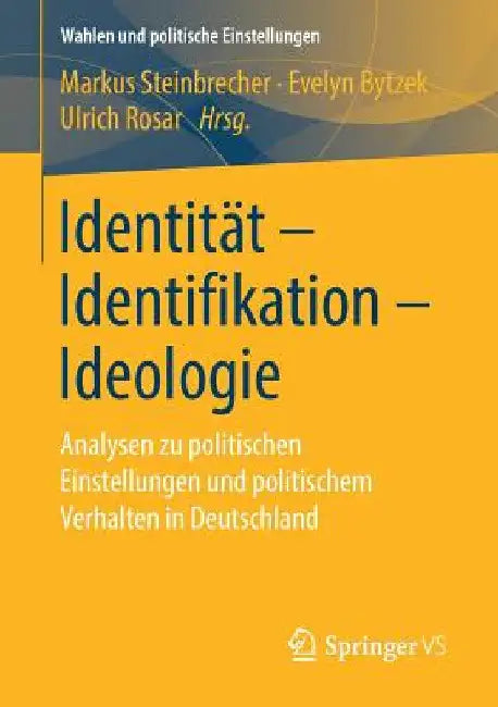 Identität - Identifikation - Ideologie: Analysen Zu Politischen Einstellungen Und Politischem Verhalten in Deutschland by Markus Steinbrecher