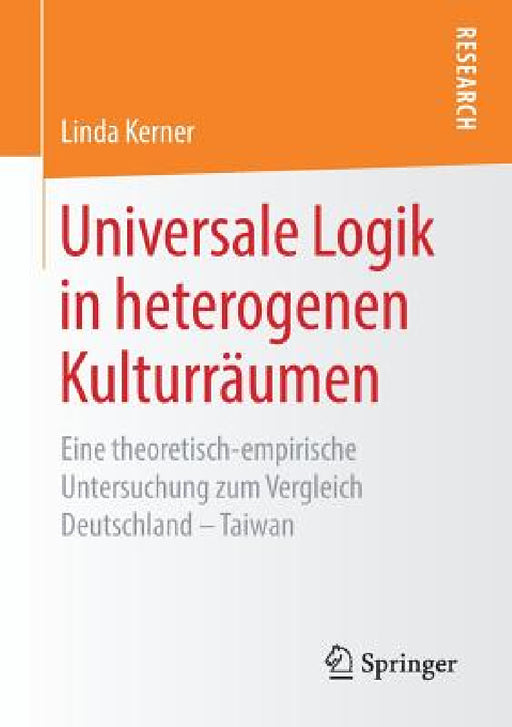 Universale Logik in Heterogenen Kulturräumen: Eine Theoretisch-Empirische Untersuchung Zum Vergleich Deutschland - Taiwan by Linda Kerner