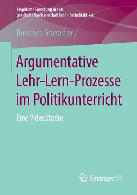 Argumentative Lehr-Lern-Prozesse Im Politikunterricht: Eine Videostudie by Dorothee Gronostay