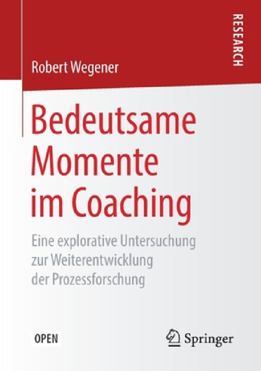 Bedeutsame Momente Im Coaching: Eine Explorative Untersuchung Zur Weiterentwicklung Der Prozessforschung by Robert Wegener