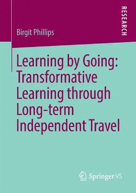 Learning by Going: Transformative Learning Through Long-Term Independent Travel by Birgit Phillips