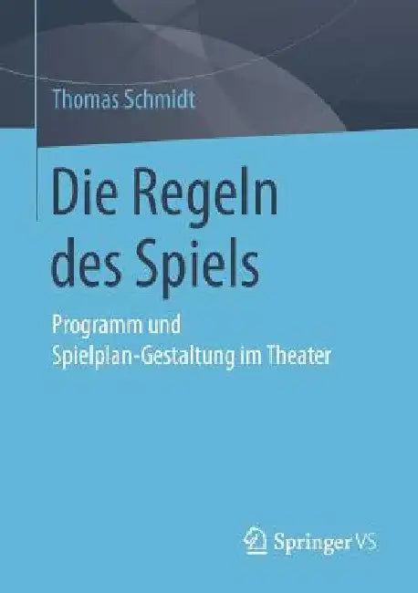 Die Regeln Des Spiels: Programm Und Spielplan-Gestaltung Im Theater by Thomas Schmidt