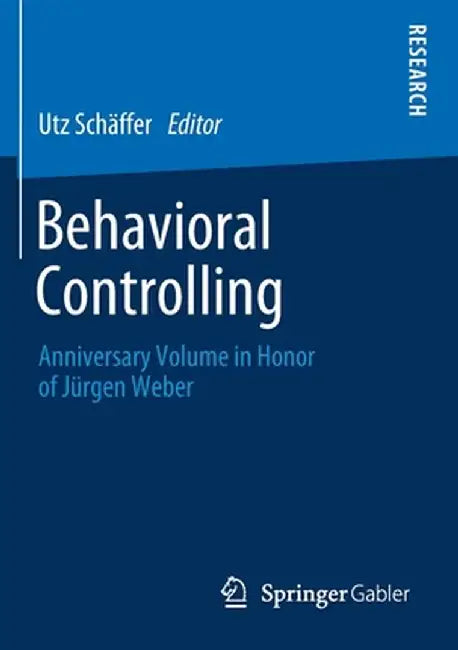 Behavioral Controlling: Anniversary Volume in Honor of Jürgen Weber by Utz Schäffer