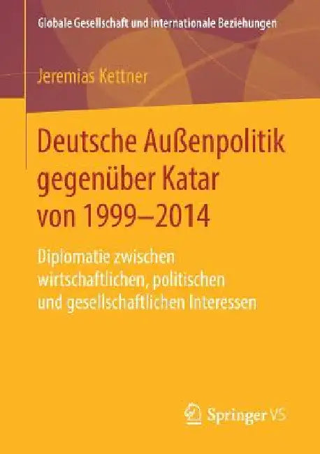 Deutsche Außenpolitik Gegenüber Katar Von 1999-2014: Diplomatie Zwischen Wirtschaftlichen, Politischen Und Gesellschaftlichen Interessen by Jeremias Kettner