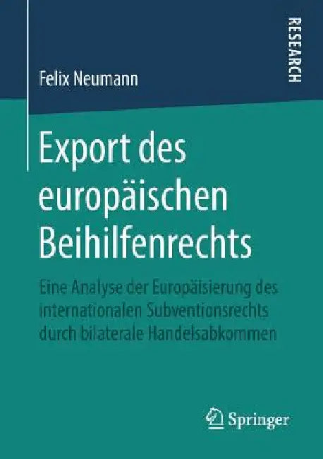 Export Des Europäischen Beihilfenrechts: Eine Analyse Der Europäisierung Des Internationalen Subventionsrechts Durch Bilaterale Handelsabkommen by Felix Neumann