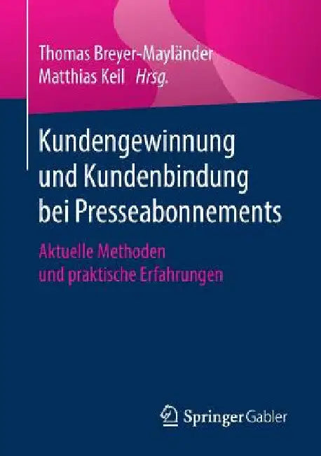 Kundengewinnung Und Kundenbindung Bei Presseabonnements: Aktuelle Methoden Und Praktische Erfahrungen by Thomas Breyer-Mayländer