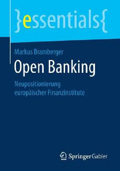 Open Banking: Neupositionierung Europäischer Finanzinstitute by Markus Bramberger
