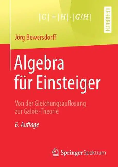 Algebra Für Einsteiger: Von Der Gleichungsauflösung Zur Galois-Theorie by Jörg Bewersdorff