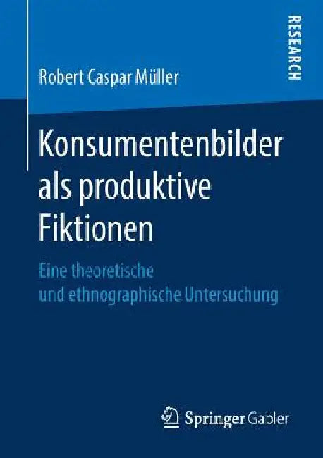 Konsumentenbilder ALS Produktive Fiktionen: Eine Theoretische Und Ethnographische Untersuchung by Robert Caspar Müller