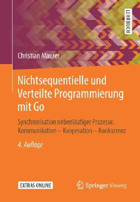 Nichtsequentielle Und Verteilte Programmierung Mit Go: Synchronisation Nebenläufiger Prozesse: Kommunikation - Kooperation - Konkurrenz by Christian Maurer
