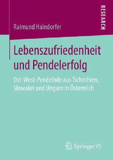 Lebenszufriedenheit Und Pendelerfolg: Ost-West-Pendelnde Aus Tschechien, Slowakei Und Ungarn in Österreich by Raimund Haindorfer