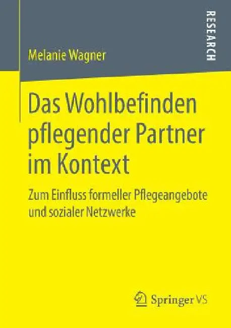 Das Wohlbefinden Pflegender Partner Im Kontext: Zum Einfluss Formeller Pflegeangebote Und Sozialer Netzwerke by Melanie Wagner