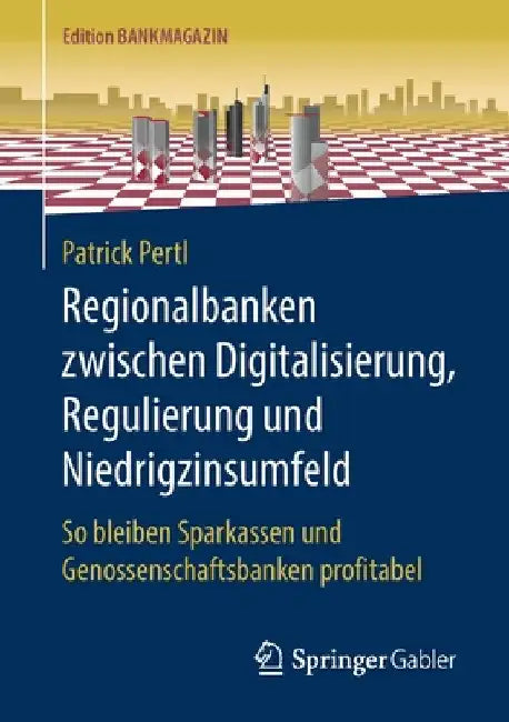 Regionalbanken Zwischen Digitalisierung, Regulierung Und Niedrigzinsumfeld: So Bleiben Sparkassen Und Genossenschaftsbanken Profitabel by Patrick Pertl