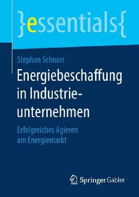 Energiebeschaffung in Industrieunternehmen: Erfolgreiches Agieren Am Energiemarkt by Stephan Schnorr