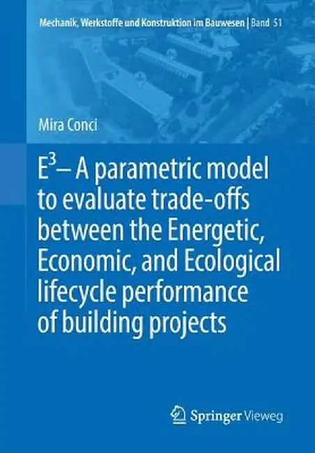 E3 - A Parametric Model to Evaluate Trade-Offs Between the Energetic, Economic, and Ecological Lifecycle Performance of Building Projects by Mira Conci