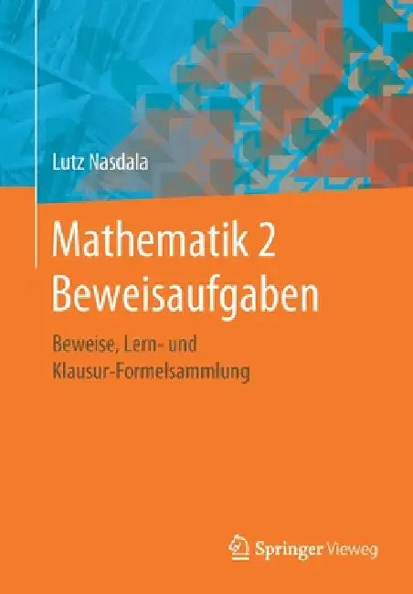 Mathematik 2 Beweisaufgaben: Beweise, Lern- Und Klausur-Formelsammlung by Lutz Nasdala