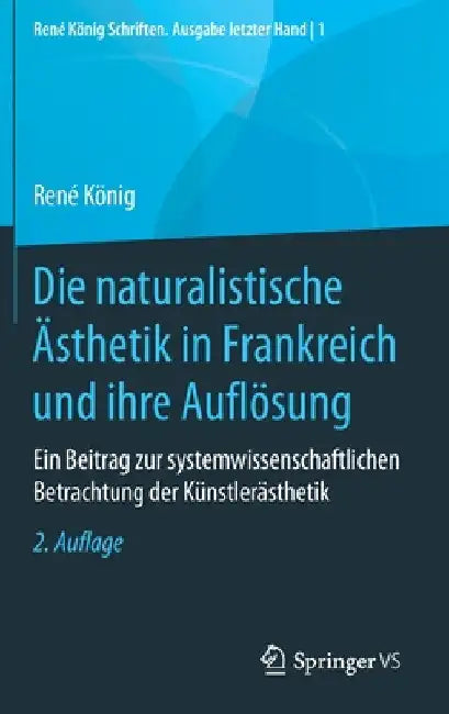 Die Naturalistische Ästhetik in Frankreich Und Ihre Auflösung: Ein Beitrag Zur Systemwissenschaftlichen Betrachtung Der Künstlerästhetik by René König