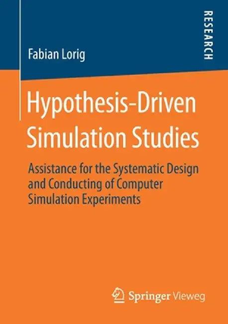 Hypothesis-Driven Simulation Studies: Assistance for the Systematic Design and Conducting of Computer Simulation Experiments by Fabian Lorig