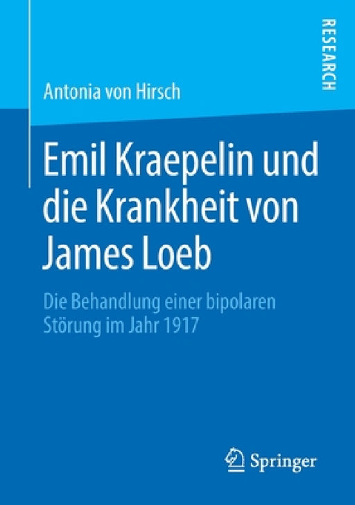 Emil Kraepelin Und Die Krankheit Von James Loeb: Die Behandlung Einer Bipolaren Störung Im Jahr 1917 by Antonia Von Hirsch