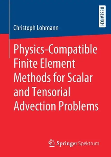 Physics-Compatible Finite Element Methods for Scalar and Tensorial Advection Problems by Christoph Lohmann