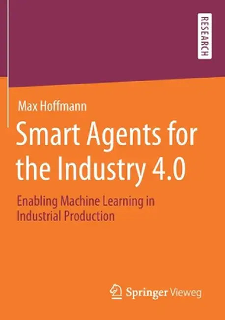 Smart Agents for the Industry 4.0: Enabling Machine Learning in Industrial Production by Max Hoffmann