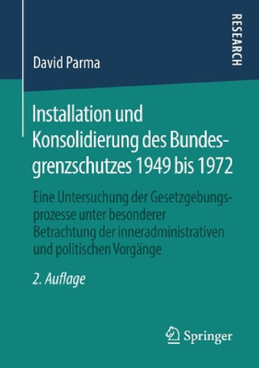 Installation Und Konsolidierung Des Bundesgrenzschutzes 1949 Bis 1972: Eine Untersuchung Der Gesetzgebungsprozesse Unter Besonderer Betrachtung Der In by David Parma
