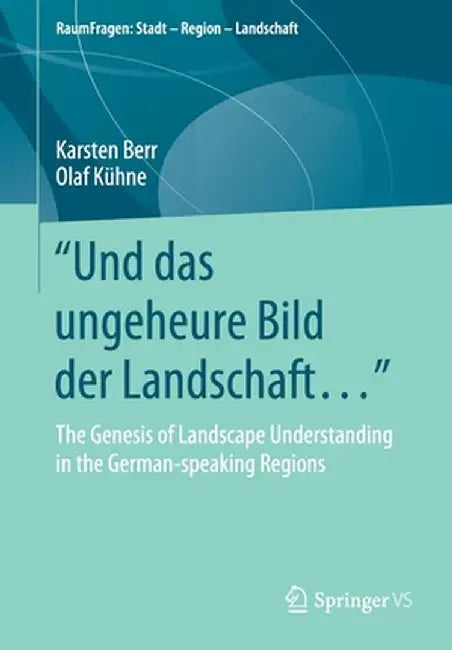 Und Das Ungeheure Bild Der Landschaft...: The Genesis of Landscape Understanding in the German-Speaking Regions by Karsten Berr