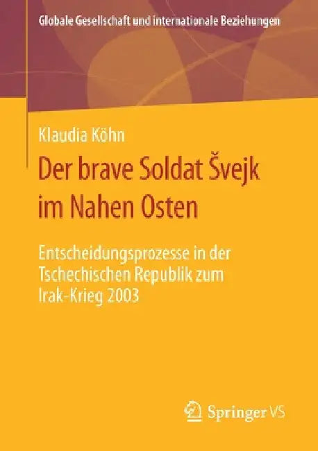 Der Brave Soldat Svejk Im Nahen Osten: Entscheidungsprozesse in Der Tschechischen Republik Zum Irak-Krieg 2003 by Klaudia Köhn