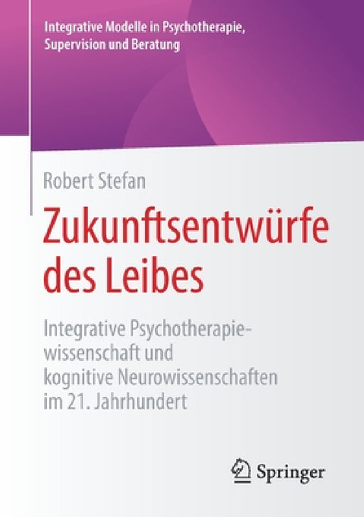 Zukunftsentwürfe Des Leibes: Integrative Psychotherapiewissenschaft Und Kognitive Neurowissenschaften Im 21. Jahrhundert by Robert Stefan
