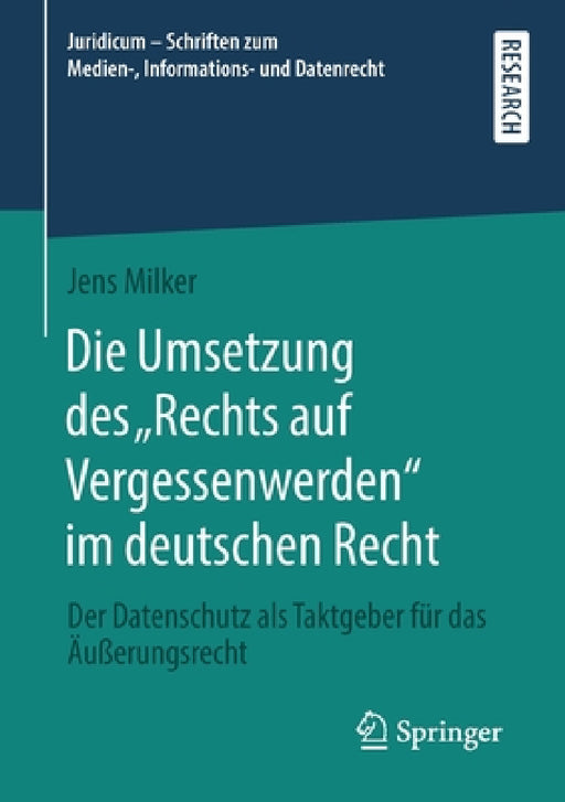 Die Umsetzung Des "Rechts Auf Vergessenwerden" Im Deutschen Recht: Der Datenschutz ALS Taktgeber Für Das Äußerungsrecht by Jens Milker