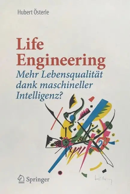 Life Engineering: Mehr Lebensqualität Dank Maschineller Intelligenz? by Hubert Osterle