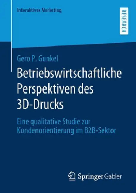 Betriebswirtschaftliche Perspektiven Des 3d-Drucks: Eine Qualitative Studie Zur Kundenorientierung Im B2b-Sektor by Gero P. Gunkel