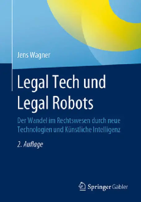 Legal Tech Und Legal Robots: Der Wandel Im Rechtswesen Durch Neue Technologien Und Künstliche Intelligenz by Jens Wagner